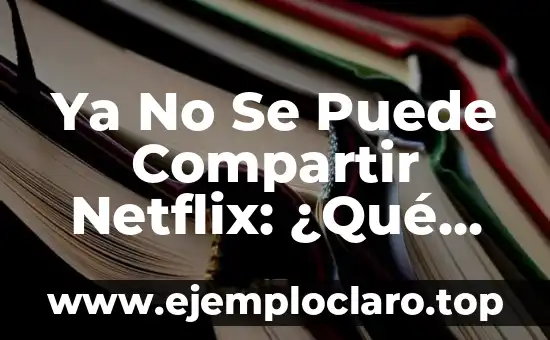 Ya No Se Puede Compartir Netflix: ¿Qué Cambios Hay en la Política de Uso?