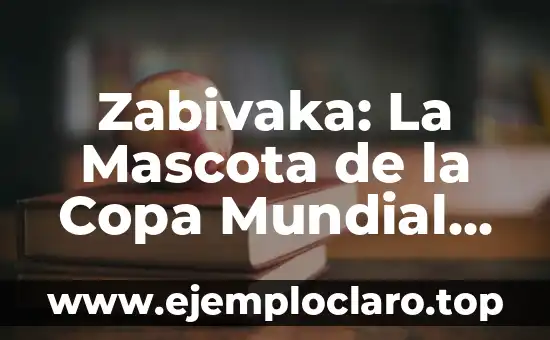 Zabivaka: La Mascota de la Copa Mundial de Rusia 2018 y su Significado
