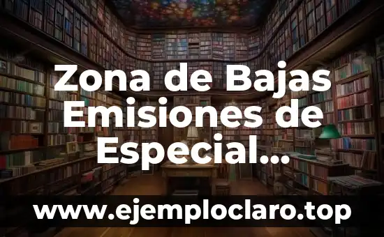 Valor Umbral de Emisiones: Un Concepto Fundamental en la Sostenibilidad Ambiental 7 Zona de Bajas Emisiones de Especial Protección: Guía Completa