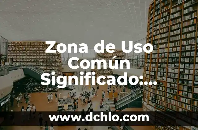 El Concepto de Significados Compartidos en Filosofía: Una Guía Completa 7 Zona de Uso Común Significado: Entendiendo los Espacios Compartidos